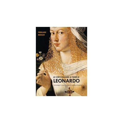 Pierluigi Ridolfi - Le Corti Italiane Ai Tempi Di Leonardo. I Personaggi, Le Feste, L'istruzione, La Condizione Femminile - Foto 1