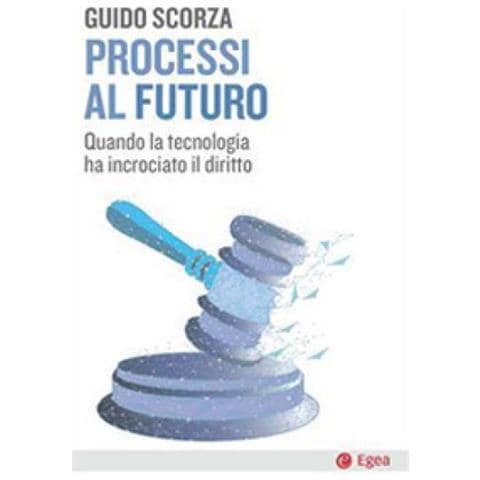 Guido Scorza - Processi Al Futuro. Quando La Tecnologia Ha Incrociato Il Diritto - Foto 1