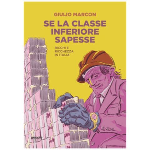 Giulio Marcon - Se La Classe Inferiore Sapesse. Ricchi E Ricchezza In Italia - Foto 1