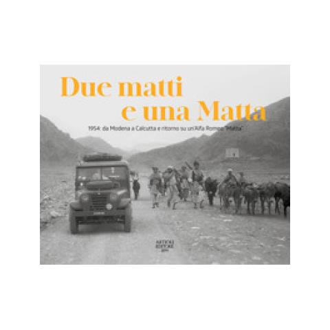 Claudio Rangoni Machiavelli - Due matti e una Matta. 1954: da Modena a Calcutta e ritorno su un'Alfa Romeo «Matta». Ediz. illustrata - Foto 1