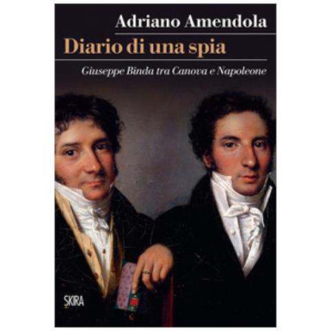 Adriano Amendola - Diario Di Una Spia. Giuseppe Binda Tra Canova E Napoleone - Foto 1
