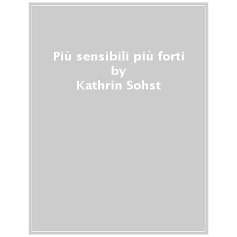 Kathrin Sohst - Più Sensibili Più Forti. Quando L'alta Sensibilità Diventa Una Risorsa Preziosa - Foto 1