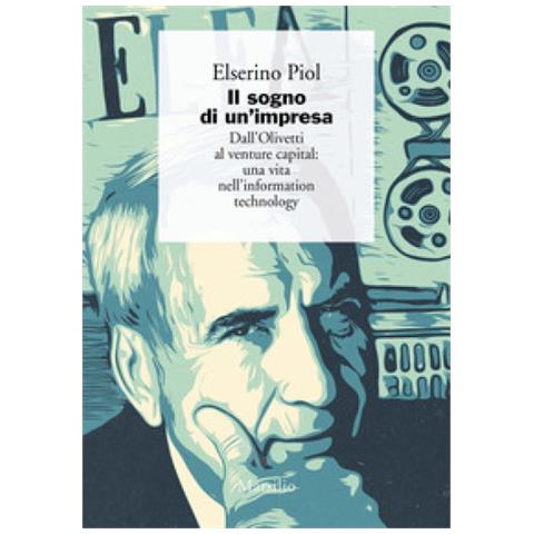 Elserino Piol - Il Sogno Di Un'impresa. Dall'olivetti Al Venture Capital: Una Vita Nell'information Technology - Foto 1
