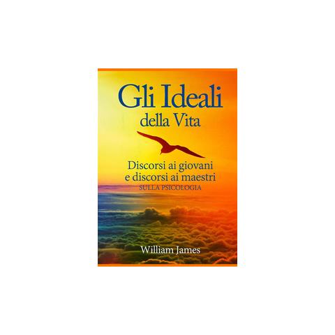 William James - Gli ideali della vita. Discorsi ai giovani e discorsi ai maestri sulla psicologia - Foto 1