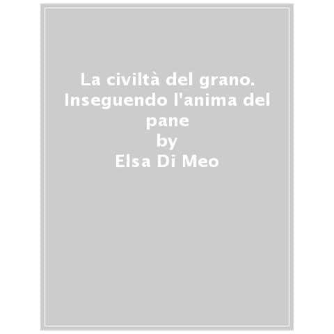 Elsa Di Meo - La Civiltà Del Grano. Inseguendo L'anima Del Pane - Foto 1