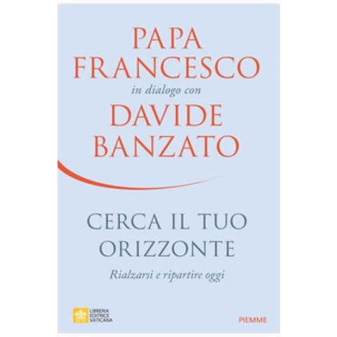 Davide Banzato - Cerca il tuo orizzonte. Rialzarsi e ripartire oggi. Papa Francesco in dialogo con Davide Banzato - Foto 1
