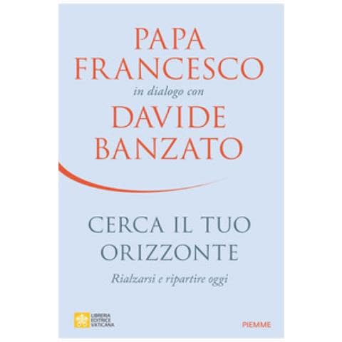 Davide Banzato - Cerca il tuo orizzonte. Rialzarsi e ripartire oggi. Papa Francesco in dialogo con Davide Banzato - Foto 2