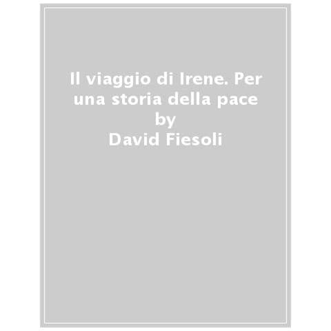 David Fiesoli - Il Viaggio Di Irene. Per Una Storia Della Pace - Foto 1