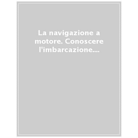 La Navigazione A Motore. Conoscere L'imbarcazione. Il Suo Armamento. Il Suo Motore. Navigare, Timonare. Manovrare In Sicurezza - Foto 1