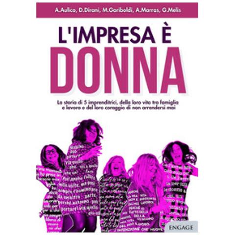 Anna Aulico - L'impresa è donna. La storia di 5 imprenditrici, della loro vita tra famiglia e lavoro e del loro coraggio di non arrendersi mai - Foto 1