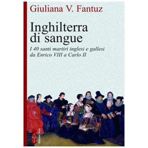 Giuliana Vittoria Fantuz - Inghilterra Di Sangue. I 40 Santi Martiri Inglesi E Gallesi Da Enrico Viii A Carlo Ii - Foto 1