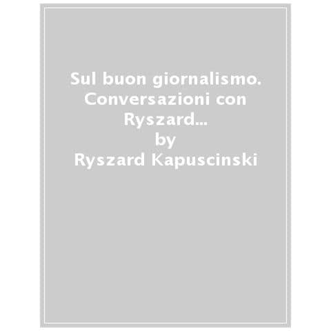 Ryszard Kapuscinski - Sul buon giornalismo. Conversazioni con John Berger e Ryszard Kapuscinski - Foto 1