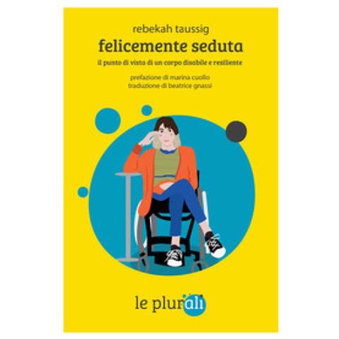 Rebekah Taussig - Felicemente Seduta. Il Punto Di Vista Di Un Corpo Disabile E Resiliente - Foto 1
