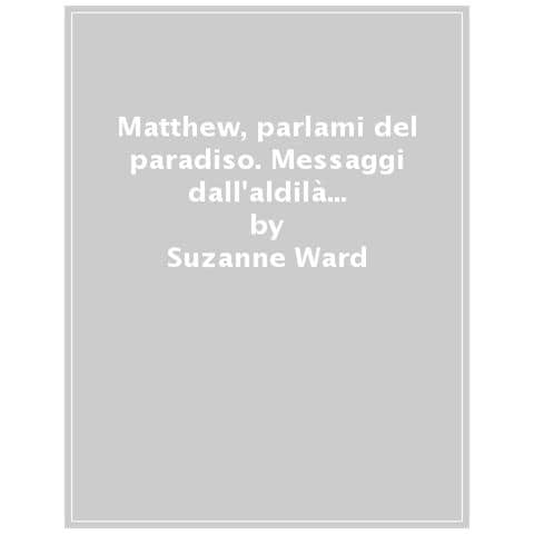 Suzanne Ward - Matthew, Parlami Del Paradiso. Messaggi Dall'aldilà Per Comprendere La Vita Terrena - Foto 1