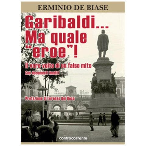 Erminio De Biase - Garibaldi... Ma Quale «eroe»! Il Vero Volto Di Un Falso Mito. Ediz. Integrale - Foto 1