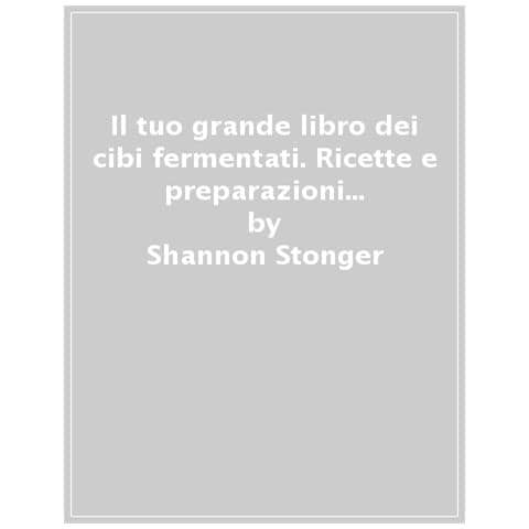 Shannon Stonger - Il Tuo Grande Libro Dei Cibi Fermentati. Ricette E Preparazioni Naturali A Impatto Zero - Foto 1