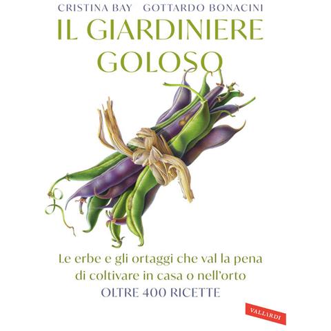 Cristina Bay, Gottardo Bonacini - Il Giardiniere Goloso. Le Erbe E Gli Ortaggi Che Val La Pena Di Coltivare In Casa O Nell'orto. Oltre 400 Ricette - Foto 2