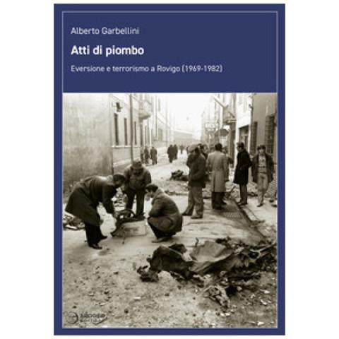Alberto Garbellini - Atti Di Piombo. Eversione E Terrorismo A Rovigo (1969-1982) - Foto 2