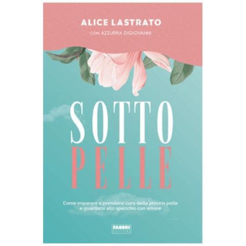 Alice Lastrato - Sotto pelle. Come imparare a prendersi cura della propria pelle e guardarsi allo specchio con amore - Foto 1