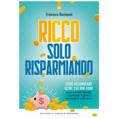 Francesco Narmenni - Ricco Solo Risparmiando. Come Accumulare Oltre 250.000 Euro Con Un Normale Stipendio, Risparmiando Il Giusto E Investendo In Modo Sicuro - Foto 2