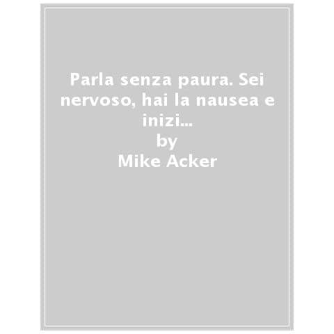 Mike Acker - Parla Senza Paura. Sei Nervoso, Hai La Nausea E Inizi A Sudare Solo Al Pensiero Di Parlare In Pubblico? Leggi Questo Libro E Diventerai Un Oratore Entusiasta, Motivato E Appassionato. - Foto 1
