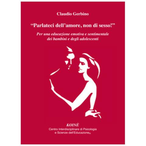 Claudio Gerbino - «parlateci Dell'amore, Non Di Sesso!». Per Una Educazione Emotiva E Sentimentale Dei Bambini E Degli Adolescenti - Foto 1