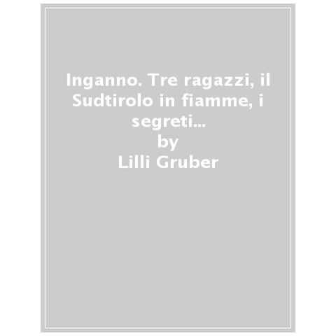 Lilli Gruber - Inganno. Tre Ragazzi, Il Sudtirolo In Fiamme, I Segreti Della Guerra Fredda - Foto 1