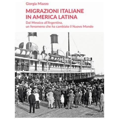Giorgia Miazzo - Migrazioni Italiane In America Latina. Dal Messico All'argentina, Un Fenomeno Che Ha Cambiato Il Nuovo Mondo - Foto 1