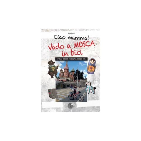 Rita Sozzi - Ciao Mamma! Vado a Mosca in bici. 3000 Km in solitaria verso Est - Foto 1