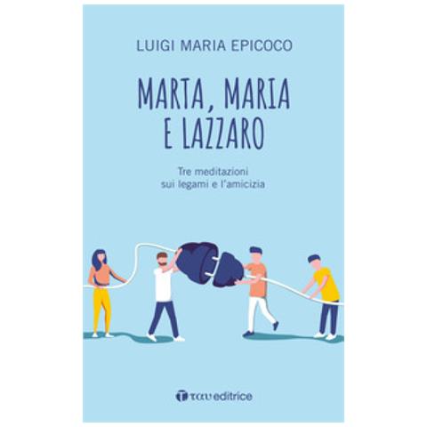 Luigi Maria Epicoco - Marta, Maria E Lazzaro. Tre Meditazioni Sui Legami E L'amicizia - Foto 1