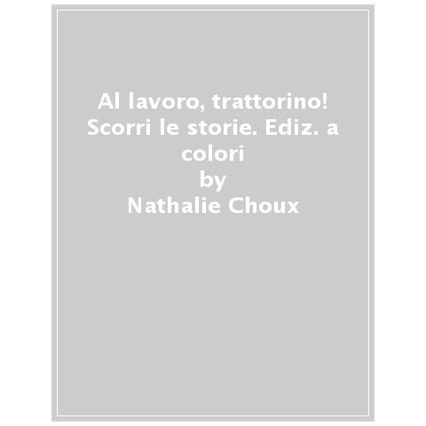 Nathalie Choux - Al Lavoro, Trattorino! Scorri Le Storie. Ediz. A Colori - Foto 1