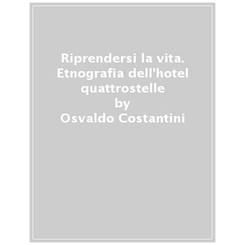 Osvaldo Costantini - Riprendersi La Vita. Etnografia Dell'hotel Quattrostelle Occupato Tra Bisogno E Socialità - Foto 1