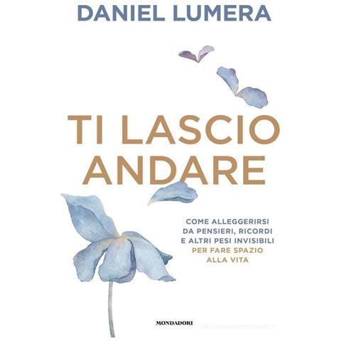 Daniel Lumera - Ti lascio andare. Come alleggerirsi da pensieri, ricordi e altri pesi invisibili per fare spazio alla vita - Foto 1