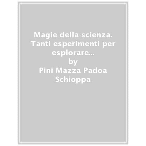 Pini Mazza Padoa-Schioppa - Magie della scienza. Tanti esperimenti per esplorare il mondo! - Foto 1