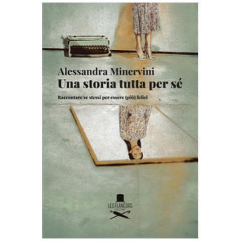 Alessandra Minervini - Una Storia Tutta Per Sé. Raccontare Se Stessi Per Essere (più) Felici - Foto 1