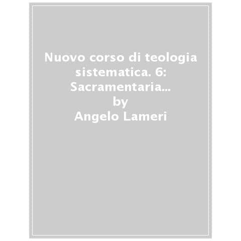 Angelo Lameri - Nuovo corso di teologia sistematica. Vol. 6: Sacramentaria fondamentale - Foto 1