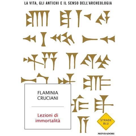 Flaminia Cruciani - Lezioni di immortalità. La vita, gli antichi e il senso dell'archeologia - Foto 1