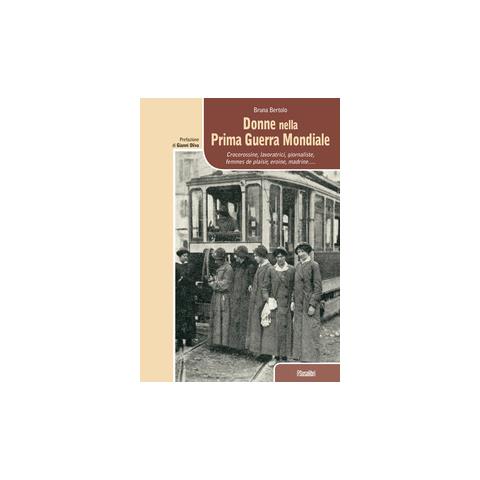 Bruna Bertolo - Donne Nella Prima Guerra Mondiale. Crocerossine, Lavoratrici, Giornaliste, Femmes De Plaisir, Eroine, Madrine. . . - Foto 1
