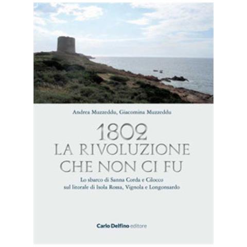 Andrea Muzzeddu - 1802. La rivoluzione che non ci fu. Lo sbarco di Sanna Corda e Cilocco sul litorale di Isola Rossa, Vignola e Longosardo - Foto 1