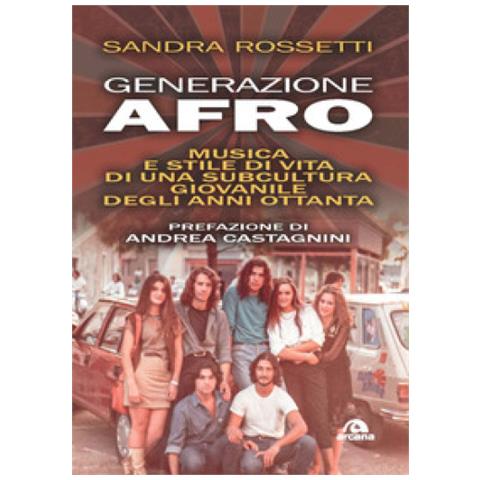 Sandra Rossetti - Generazione Afro. Musica E Stile Di Vita Di Una Subcultura Giovanile Degli Anni Ottanta - Foto 1