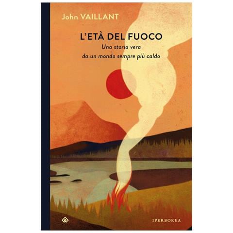 John Vaillant - L'età del fuoco. Una storia vera da un mondo sempre più caldo - Foto 1