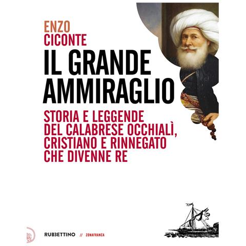 Enzo Ciconte - Il grande ammiraglio. Storia e leggende del calabrese Occhialì, cristiano e rinnegato che divenne re - Foto 1