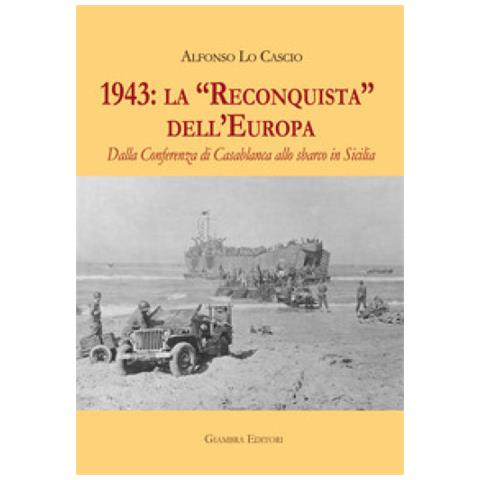 Alfonso Lo Cascio - 1943: la «Reconquista» dell’Europa. Dalla Conferenza di Casablanca allo sbarco in Sicilia - Foto 2