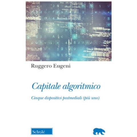 Ruggero Eugeni - Capitale Algoritmico. Cinque Dispositivi Postmediali (più Uno) - Foto 1