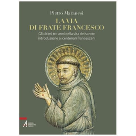 Pietro Maranesi - La Via Di Frate Francesco. Gli Ultimi Tre Anni Della Vita Del Santo: Introduzione Ai Centenari Francescani - Foto 1