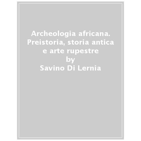 Savino Di Lernia - Archeologia Africana. Preistoria, Storia Antica E Arte Rupestre - Foto 1