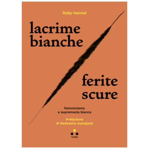 Ruby Hamad - Lacrime Bianche / Ferite Scure. Femminismo E Supremazia Bianca - Foto 1