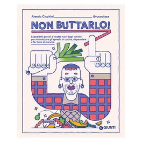 Alessio Cicchini @rucoolaaa - Non Buttarlo! Espedienti Geniali E Ricette Fuori Dagli Schemi Per Minimizzare Gli Sprechi In Cucina, Risparmiare E Far Bene Al Pianeta - Foto 1