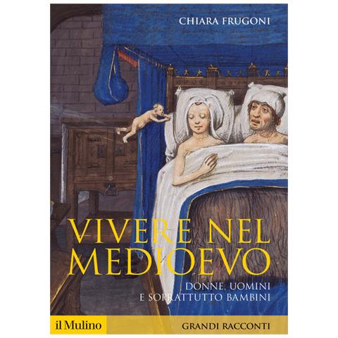Chiara Frugoni - Vivere nel Medioevo. Donne, uomini e soprattutto bambini - Foto 1