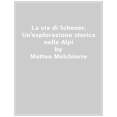 Matteo Melchiorre - La Via Di Schenèr. Un'esplorazione Storica Nelle Alpi - Foto 1